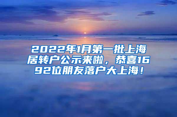 2022年1月第一批上海居转户公示来啦，恭喜1692位朋友落户大上海！