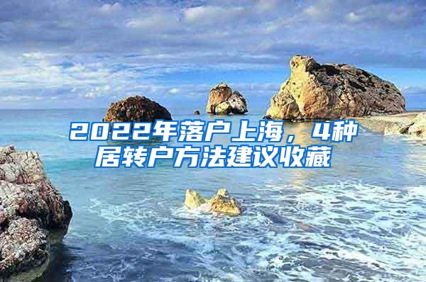 2022年落户上海，4种居转户方法建议收藏