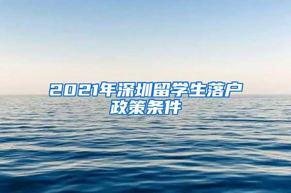 2021年深圳留学生落户政策条件