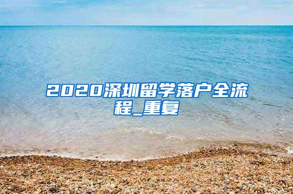 2020深圳留学落户全流程_重复