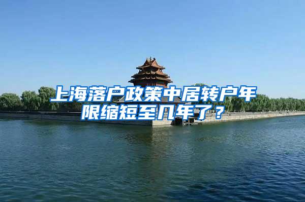 上海落户政策中居转户年限缩短至几年了？
