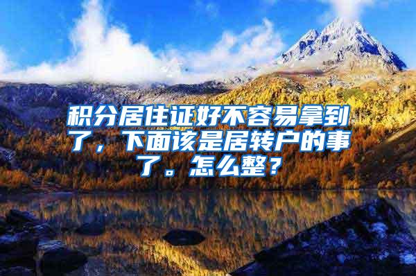 积分居住证好不容易拿到了，下面该是居转户的事了。怎么整？