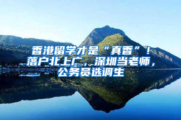 香港留学才是“真香”！落户北上广，深圳当老师，公务员选调生