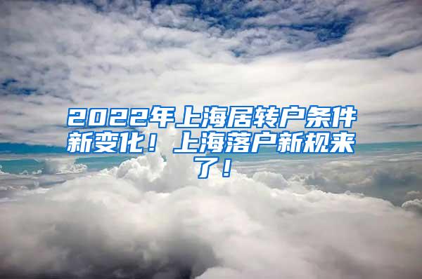 2022年上海居转户条件新变化！上海落户新规来了！