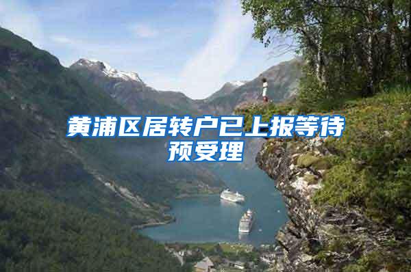 黄浦区居转户已上报等待预受理