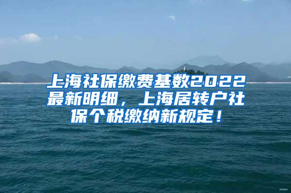 上海社保缴费基数2022最新明细，上海居转户社保个税缴纳新规定！