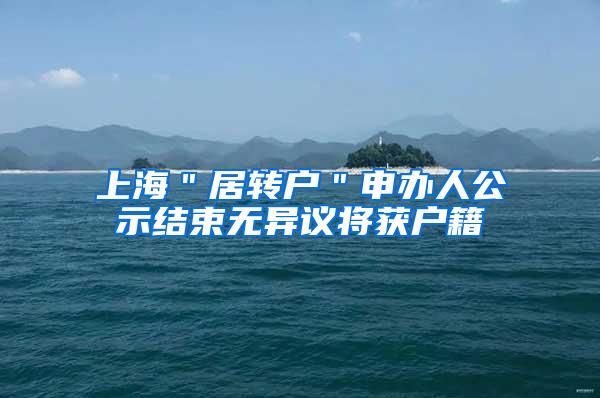上海＂居转户＂申办人公示结束无异议将获户籍