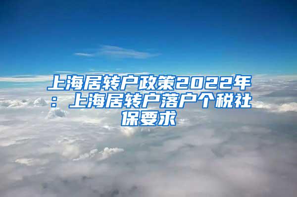 上海居转户政策2022年：上海居转户落户个税社保要求