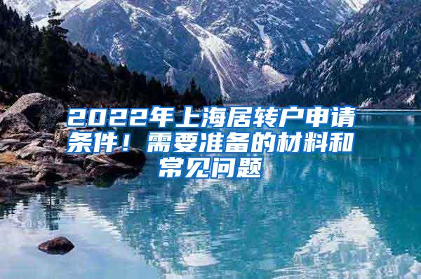 2022年上海居转户申请条件！需要准备的材料和常见问题