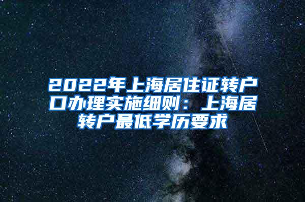 2022年上海居住证转户口办理实施细则：上海居转户最低学历要求