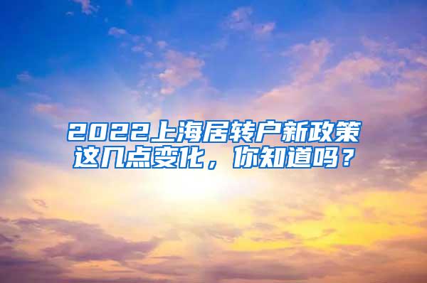 2022上海居转户新政策这几点变化，你知道吗？