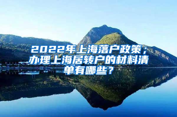2022年上海落户政策；办理上海居转户的材料清单有哪些？