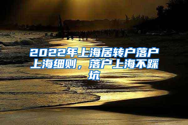 2022年上海居转户落户上海细则，落户上海不踩坑