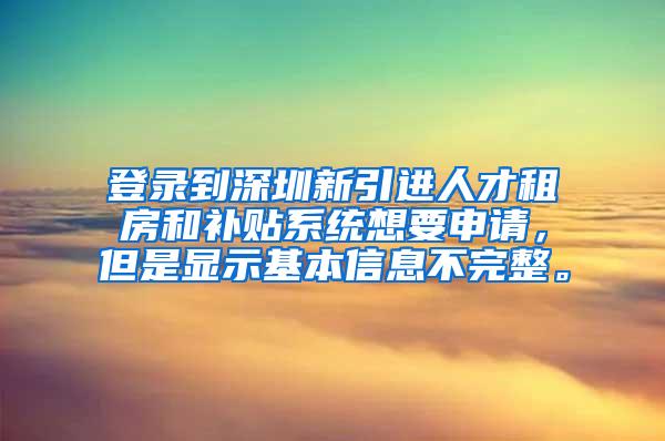 登录到深圳新引进人才租房和补贴系统想要申请，但是显示基本信息不完整。