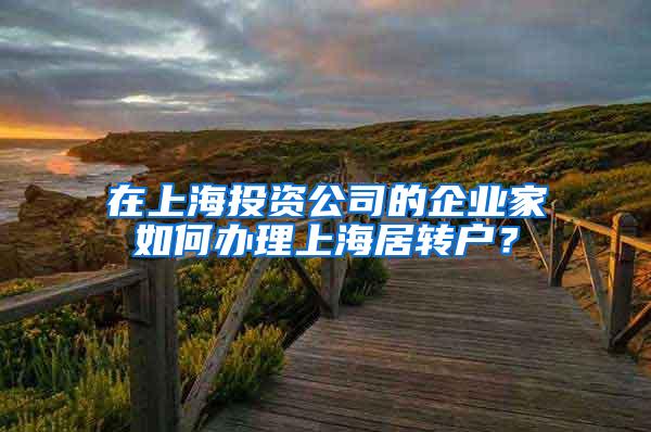 在上海投资公司的企业家如何办理上海居转户？