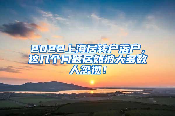 2022上海居转户落户，这几个问题居然被大多数人忽视！