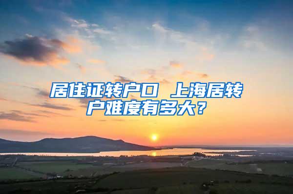 居住证转户口 上海居转户难度有多大？