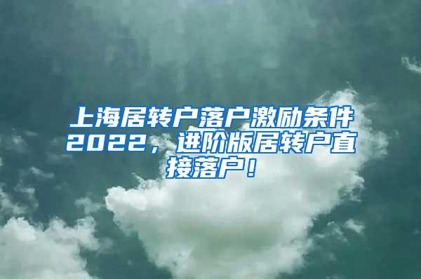 上海居转户落户激励条件2022，进阶版居转户直接落户！