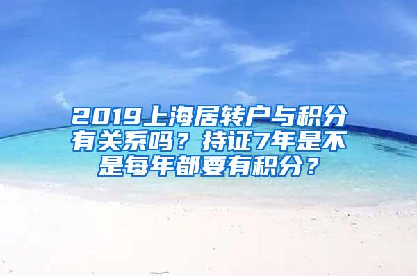 2019上海居转户与积分有关系吗？持证7年是不是每年都要有积分？