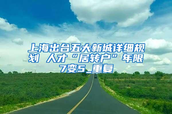 上海出台五大新城详细规划 人才“居转户”年限7变5_重复