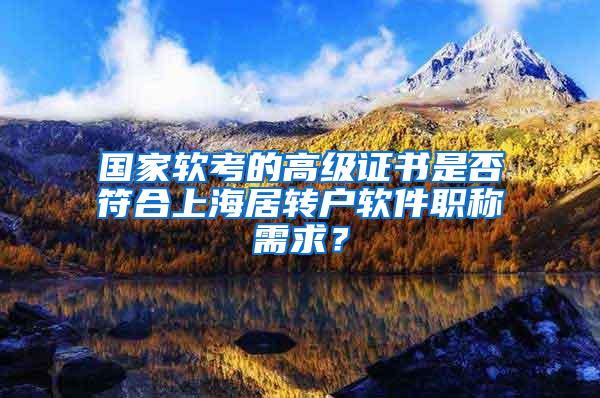 国家软考的高级证书是否符合上海居转户软件职称需求？