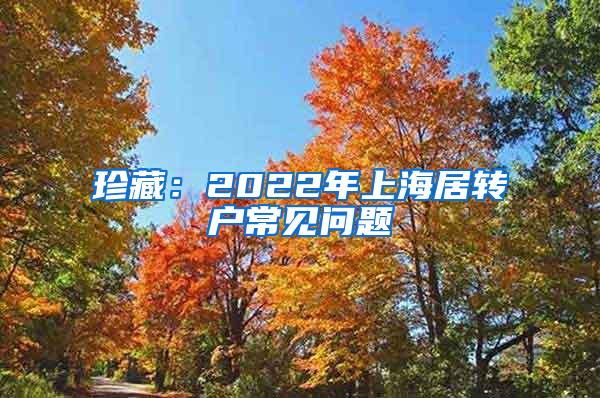 珍藏：2022年上海居转户常见问题