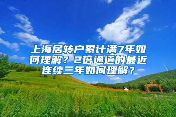 上海居转户累计满7年如何理解？2倍通道的最近连续三年如何理解？