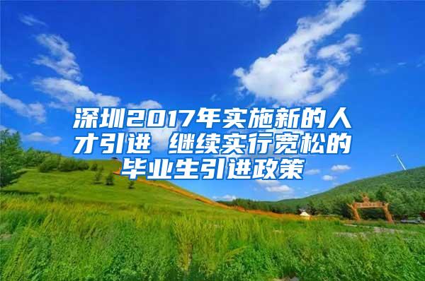 深圳2017年实施新的人才引进 继续实行宽松的毕业生引进政策