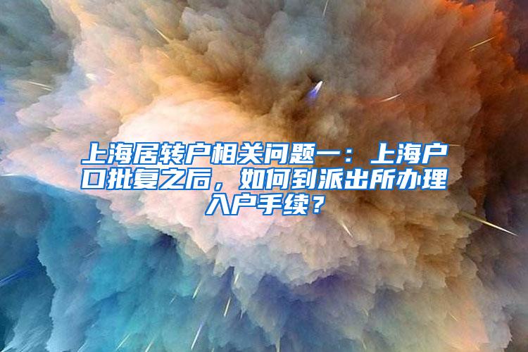 上海居转户相关问题一：上海户口批复之后，如何到派出所办理入户手续？