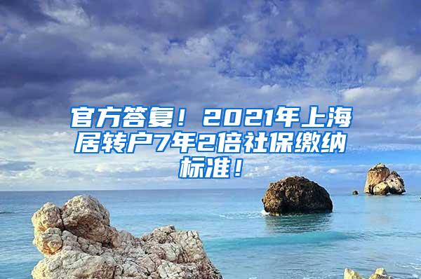 官方答复！2021年上海居转户7年2倍社保缴纳标准！