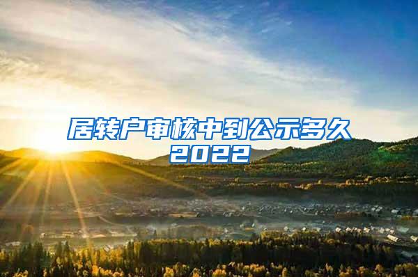 居转户审核中到公示多久2022