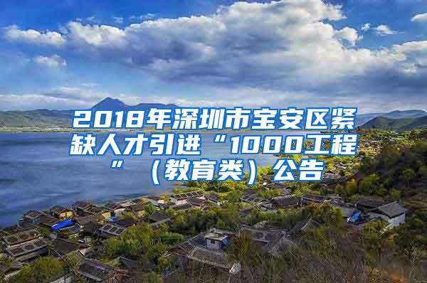 2018年深圳市宝安区紧缺人才引进“1000工程”（教育类）公告