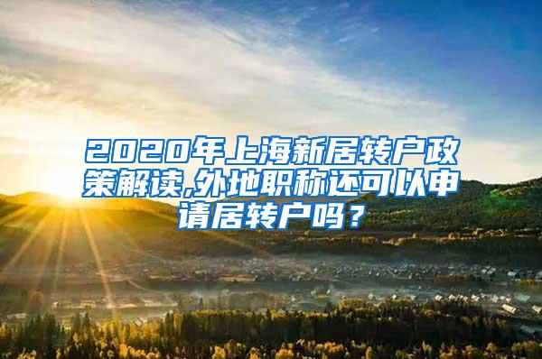 2020年上海新居转户政策解读,外地职称还可以申请居转户吗？