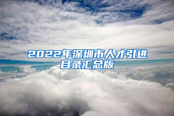 2022年深圳市人才引进目录汇总版