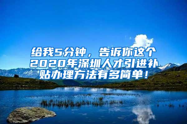 给我5分钟，告诉你这个2020年深圳人才引进补贴办理方法有多简单！