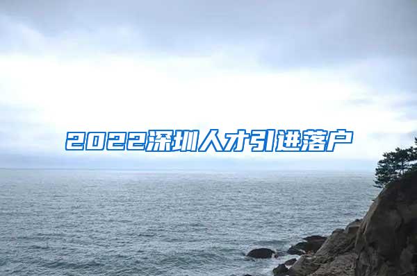 2022深圳人才引进落户