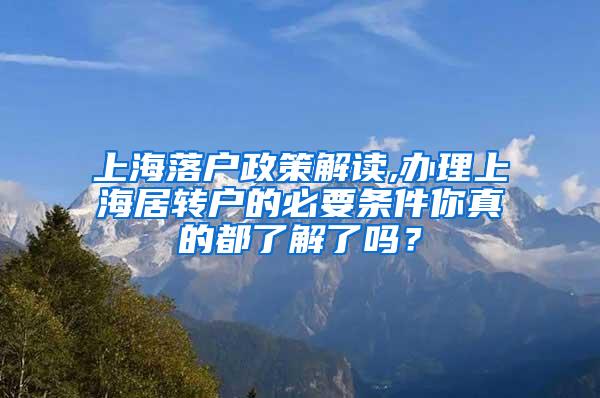 上海落户政策解读,办理上海居转户的必要条件你真的都了解了吗？