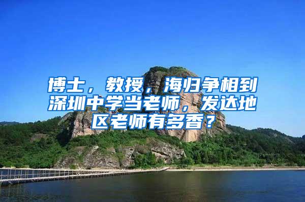 博士，教授，海归争相到深圳中学当老师，发达地区老师有多香？