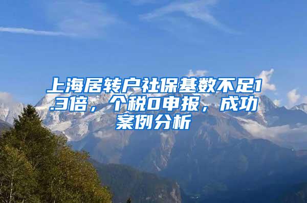 上海居转户社保基数不足1.3倍，个税0申报，成功案例分析