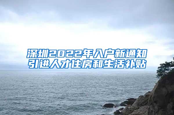 深圳2022年入户新通知引进人才住房和生活补贴