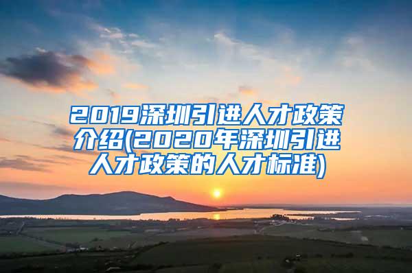 2019深圳引进人才政策介绍(2020年深圳引进人才政策的人才标准)