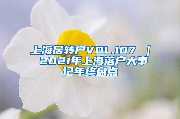 上海居转户VOL.107 ｜ 2021年上海落户大事记年终盘点