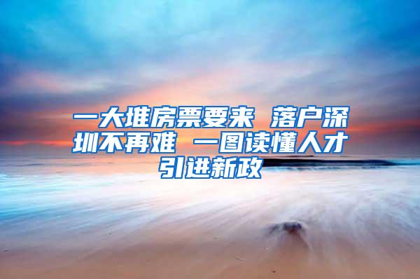 一大堆房票要来 落户深圳不再难 一图读懂人才引进新政