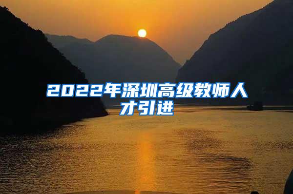 2022年深圳高级教师人才引进