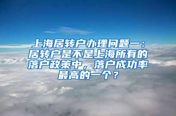 上海居转户办理问题一：居转户是不是上海所有的落户政策中，落户成功率最高的一个？