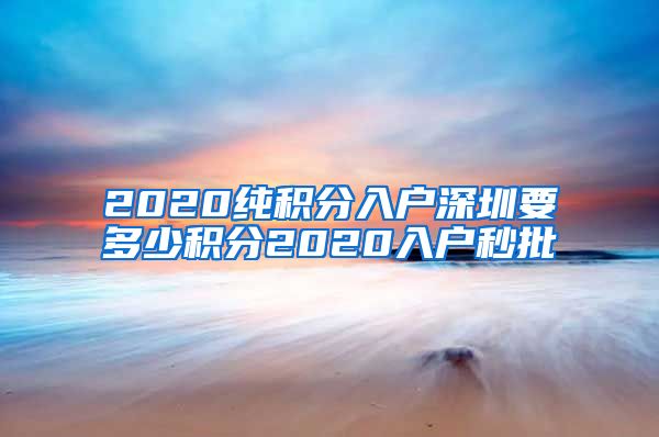 2020纯积分入户深圳要多少积分2020入户秒批