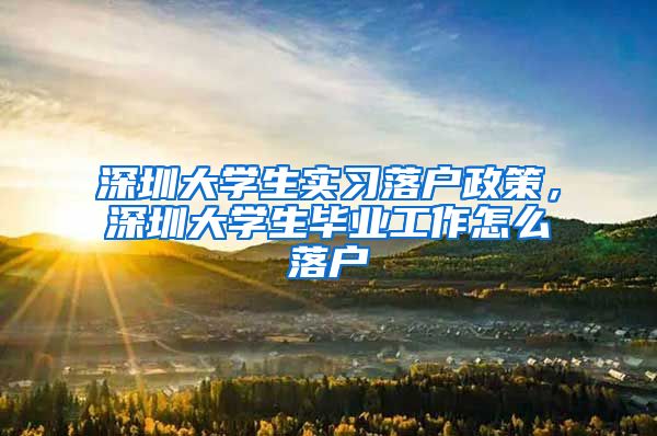 深圳大学生实习落户政策，深圳大学生毕业工作怎么落户