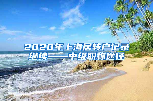 2020年上海居转户记录继续——中级职称途径