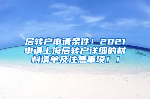 居转户申请条件！2021申请上海居转户详细的材料清单及注意事项！！