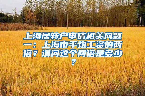 上海居转户申请相关问题一：上海市平均工资的两倍？请问这个两倍是多少？